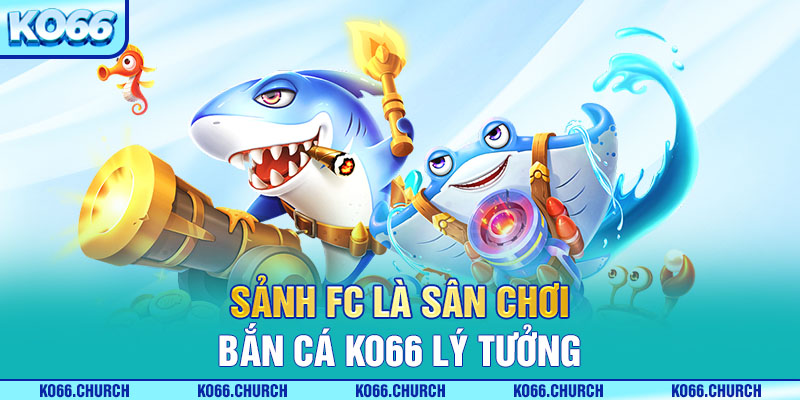 Sảnh FC là sân chơi bắn cá KO66 lý tưởng