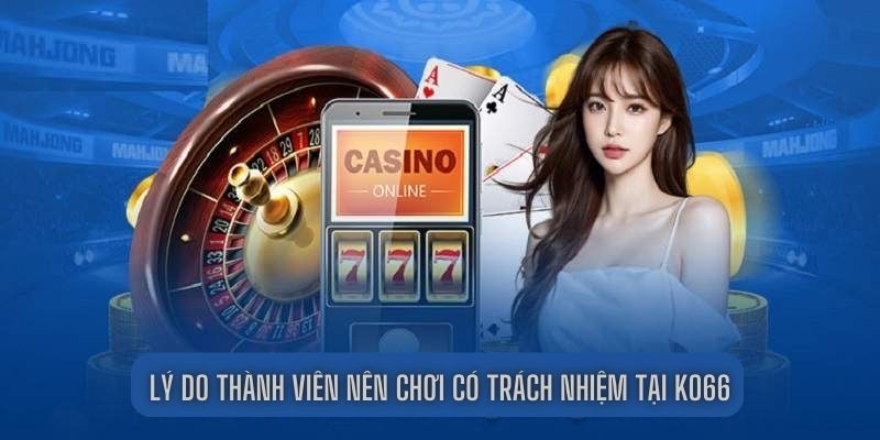 Lý do thành viên nên chơi có trách nhiệm tại KO66