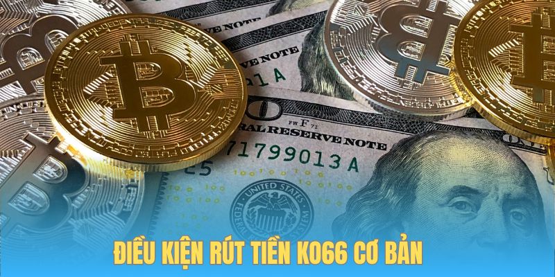 Điều kiện cơ bản để người dùng giao dịch rút tiền KO66