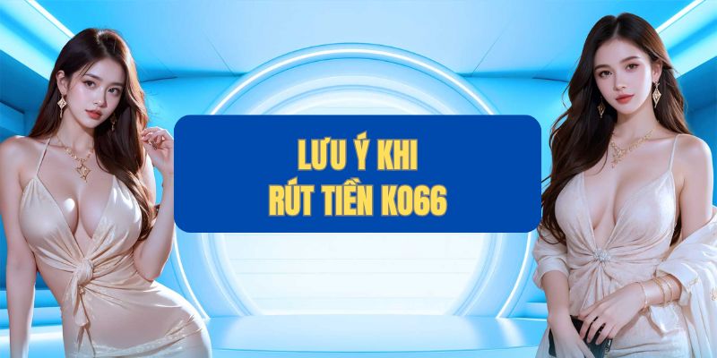 Những điểm cần ghi nhớ khi tạo lệnh rút tiền tại KO66